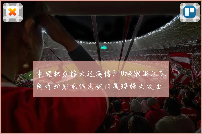 中超积分榜大连英博3-0轻取浙江队阿奇姆彭毛伟杰破门展现强大攻击力