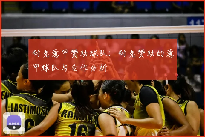 耐克意甲赞助球队:耐克赞助的意甲球队与合作分析