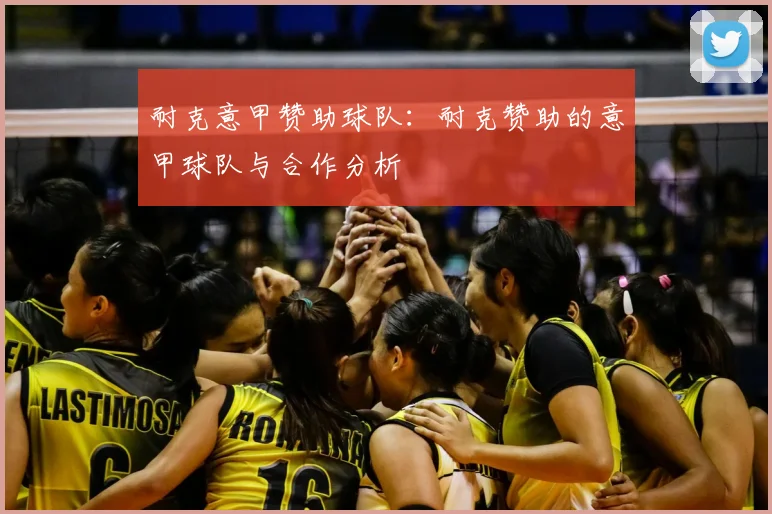 耐克意甲赞助球队：耐克赞助的意甲球队与合作分析