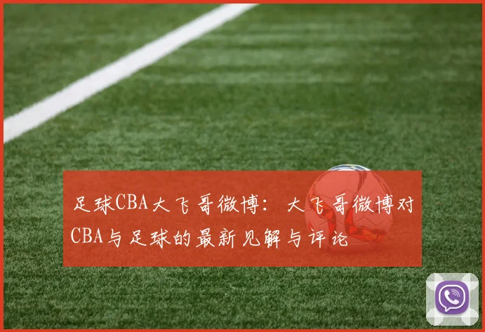 足球CBA大飞哥微博：大飞哥微博对CBA与足球的最新见解与评论
