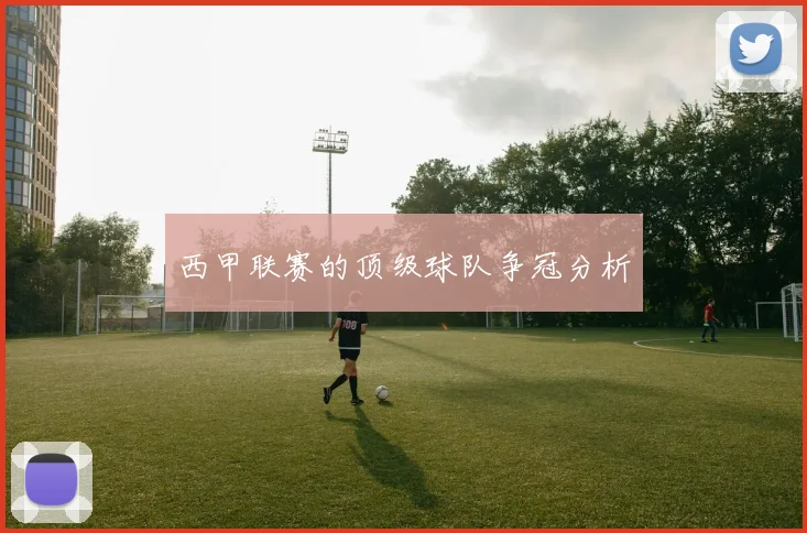 西甲联赛的顶级球队争冠分析