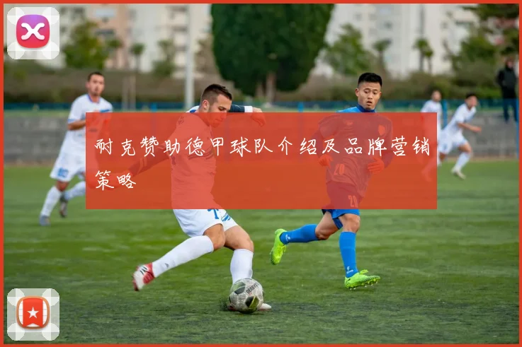 耐克赞助德甲球队介绍及品牌营销策略
