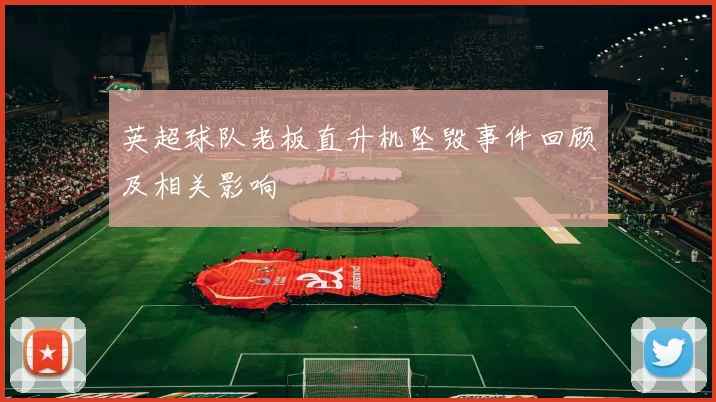 英超球队老板直升机坠毁事件回顾及相关影响