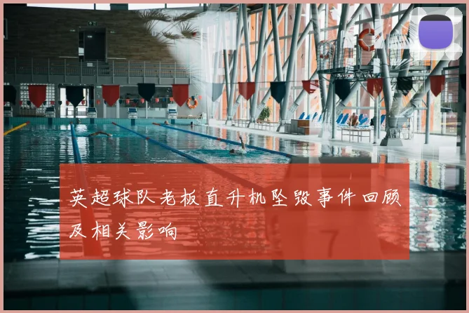 英超球队老板直升机坠毁事件回顾及相关影响