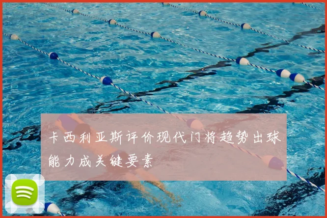 卡西利亚斯评价现代门将趋势出球能力成关键要素